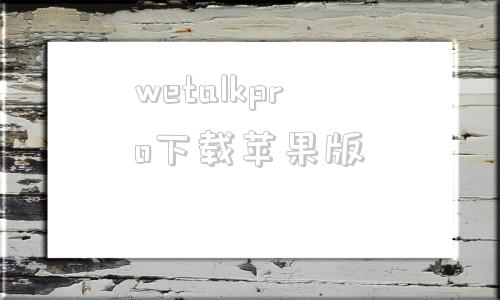 wetalkpro下载苹果版talktalk官网最新版下载